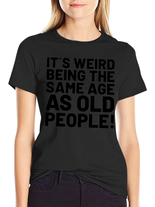 Funny Old Age T-Shirt: Its Weird Being The Same Age as Old People!
