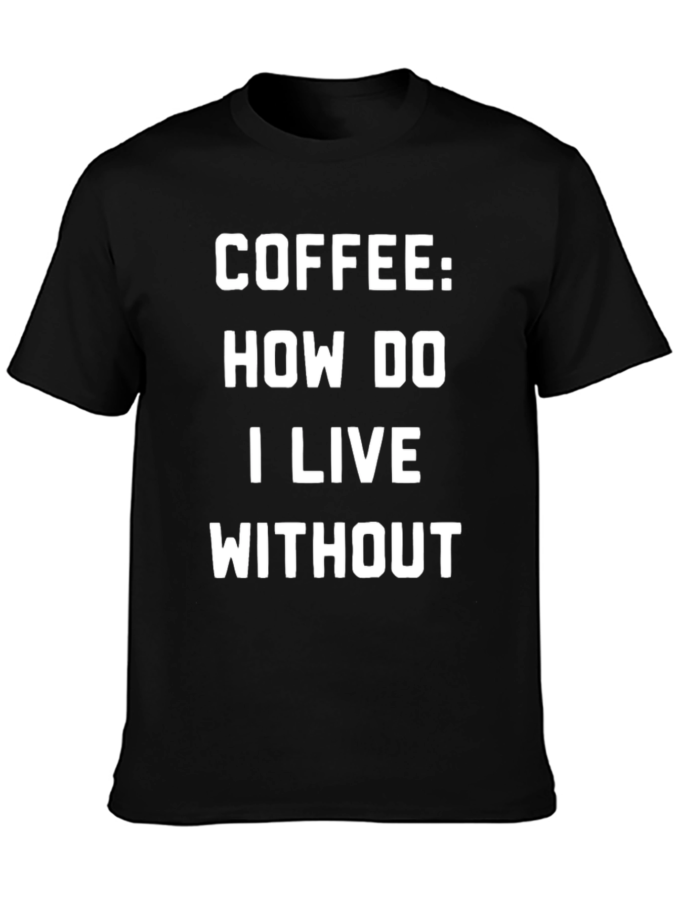 Coffee: How Do I Live Without - Graphic T-Shirt