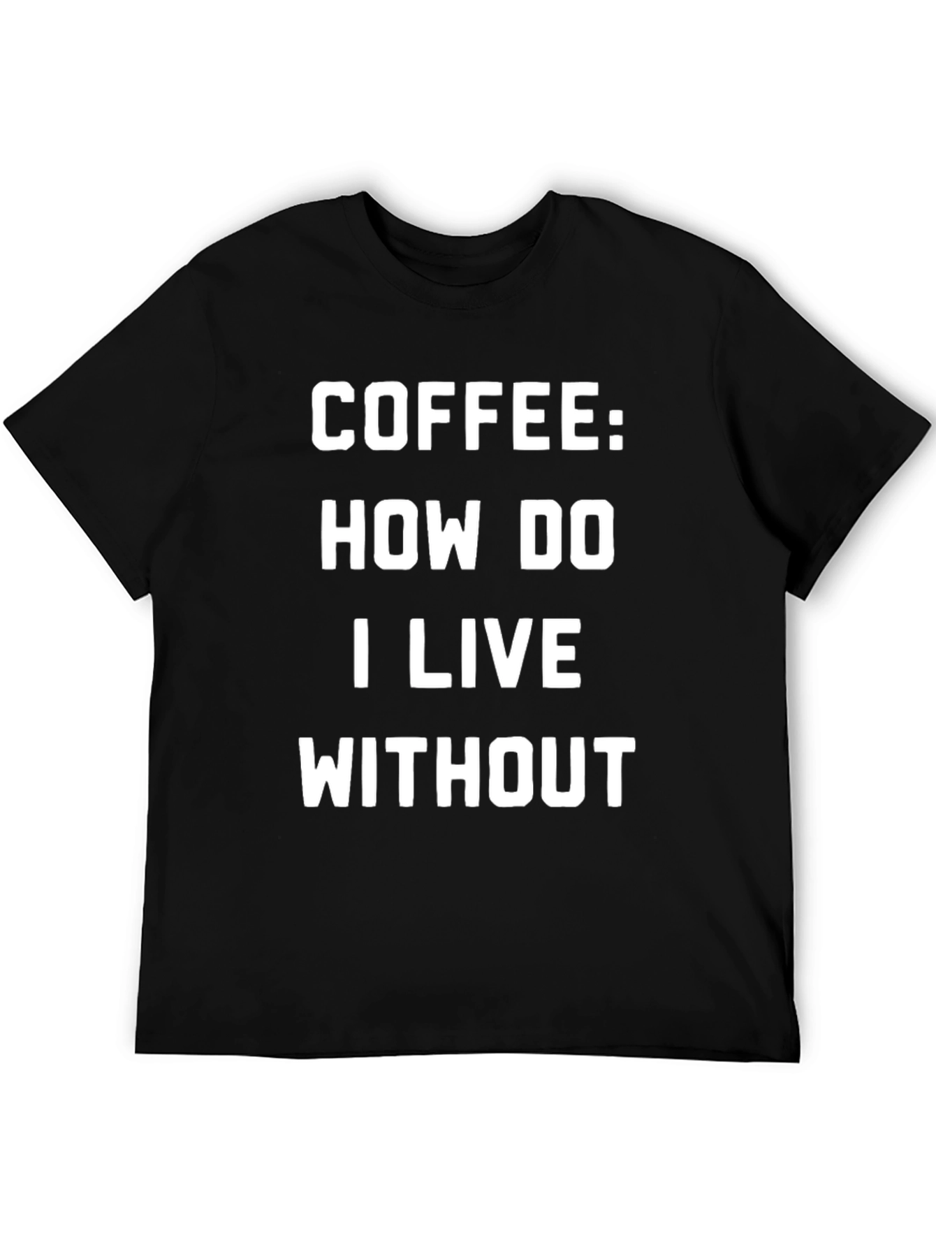Coffee: How Do I Live Without - Graphic T-Shirt